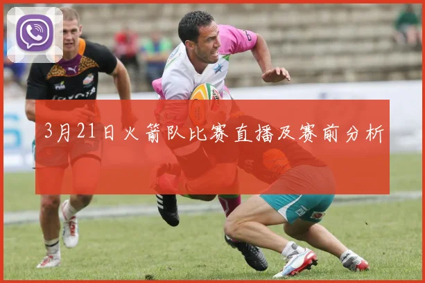 3月21日火箭队比赛直播及赛前分析
