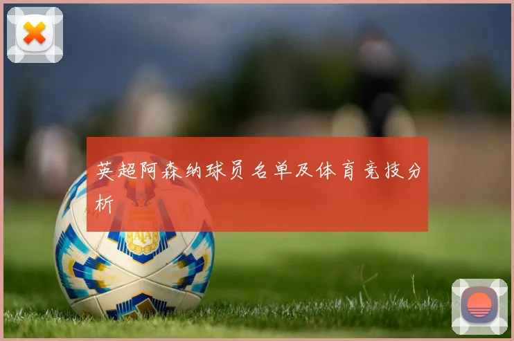 英超阿森纳球员名单及体育竞技分析