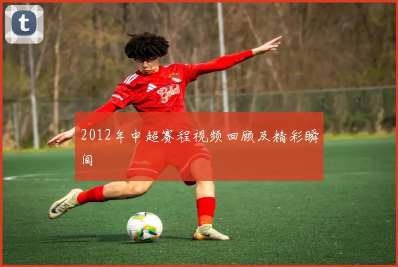 2012年中超赛程视频回顾及精彩瞬间
