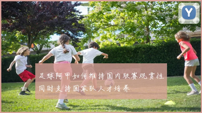 足球阿甲如何维持国内联赛观赏性同时支持国家队人才培养