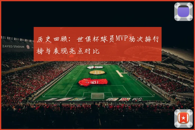 历史回顾：世俱杯球员MVP场次排行榜与表现亮点对比