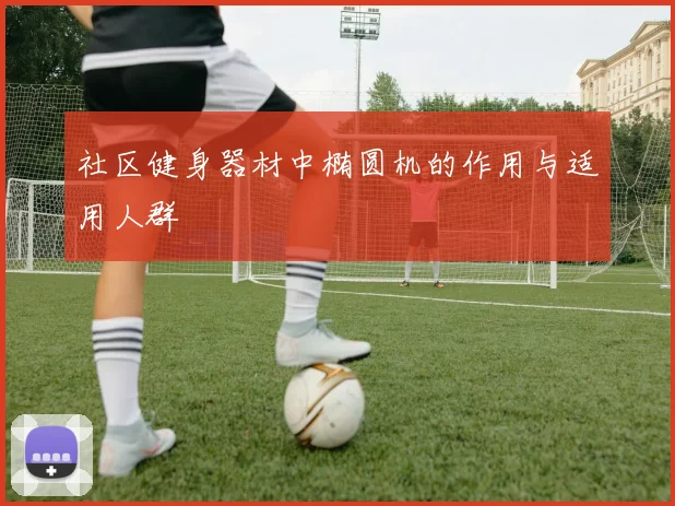 社区健身器材中椭圆机的作用与适用人群