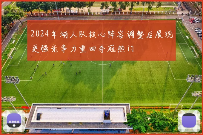 2024年湖人队核心阵容调整后展现更强竞争力重回夺冠热门