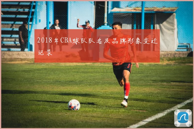 2018年CBA球队队名及品牌形象变迁记录