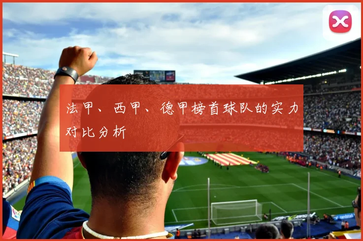 法甲、西甲、德甲榜首球队的实力对比分析