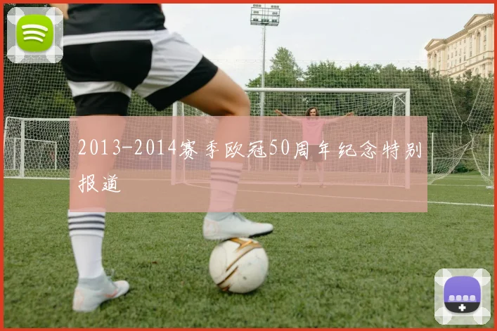 2013-2014赛季欧冠50周年纪念特别报道
