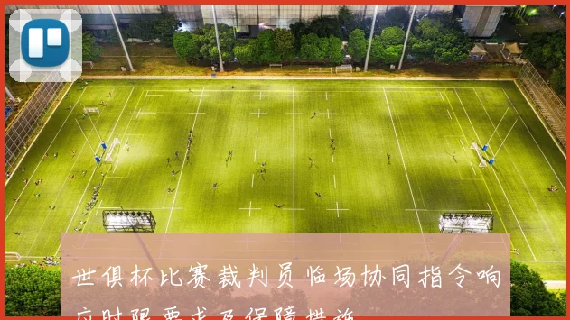 世俱杯比赛裁判员临场协同指令响应时限要求及保障措施